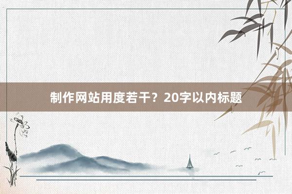 制作网站用度若干?20字以内标题